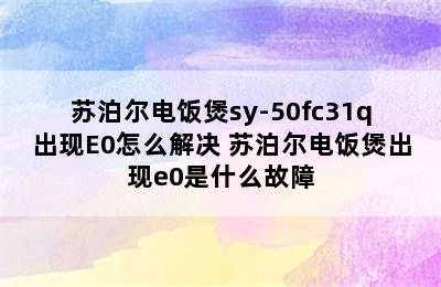 苏泊尔电饭煲sy-50fc31q出现E0怎么解决 苏泊尔电饭煲出现e0是什么故障